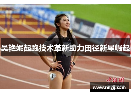 吴艳妮起跑技术革新助力田径新星崛起