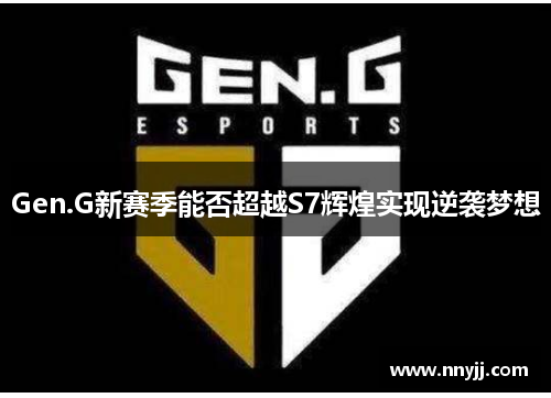 Gen.G新赛季能否超越S7辉煌实现逆袭梦想