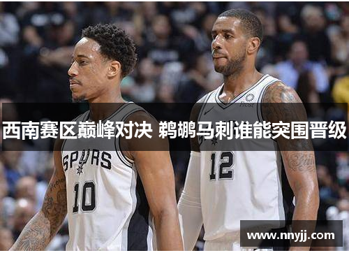 西南赛区巅峰对决 鹈鹕马刺谁能突围晋级