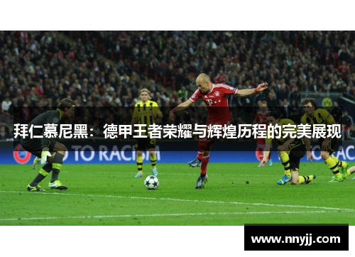 拜仁慕尼黑：德甲王者荣耀与辉煌历程的完美展现