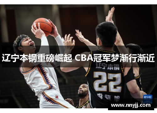 辽宁本钢重磅崛起 CBA冠军梦渐行渐近