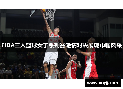 FIBA三人篮球女子系列赛激情对决展现巾帼风采